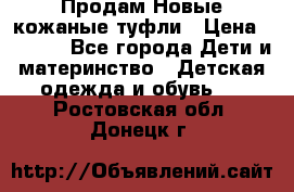 Продам Новые кожаные туфли › Цена ­ 1 500 - Все города Дети и материнство » Детская одежда и обувь   . Ростовская обл.,Донецк г.